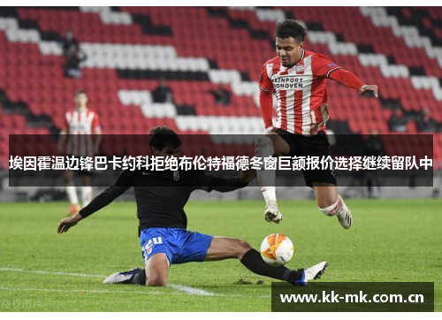 埃因霍温边锋巴卡约科拒绝布伦特福德冬窗巨额报价选择继续留队中 埃因霍温边锋巴卡约科拒绝布伦特福德冬窗巨额报价选择继续留队中