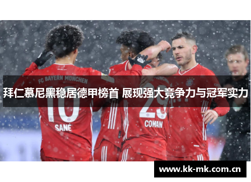 拜仁慕尼黑稳居德甲榜首 展现强大竞争力与冠军实力 拜仁慕尼黑稳居德甲榜首 展现强大竞争力与冠军实力