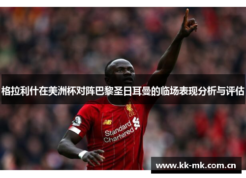 格拉利什在美洲杯对阵巴黎圣日耳曼的临场表现分析与评估 格拉利什在美洲杯对阵巴黎圣日耳曼的临场表现分析与评估